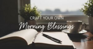 Crafting Your Own Good Morning Blessings and Messages