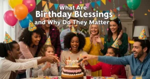 What Are Birthday Blessings and Why Do They Matter