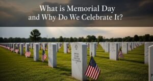 What is Memorial Day and Why Do We Celebrate It?