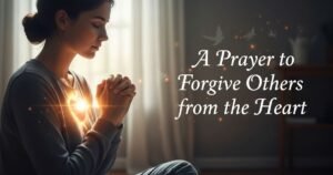 A Prayer to Forgive Others from the Heart