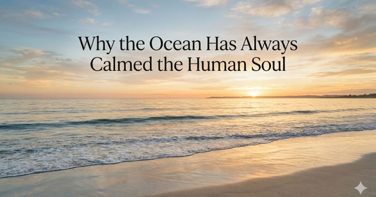Why the Ocean Has Always Calmed the Human Soul